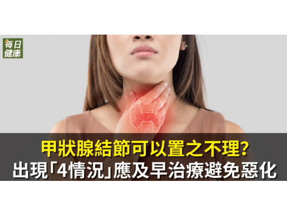 甲狀腺結節可以置之 不理？出現「 4 情況」應及早治療避免惡化